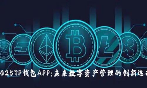 2025TP钱包APP：未来数字资产管理的创新选择