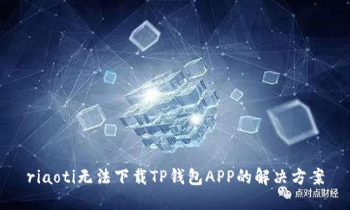 riaoti无法下载TP钱包APP的解决方案