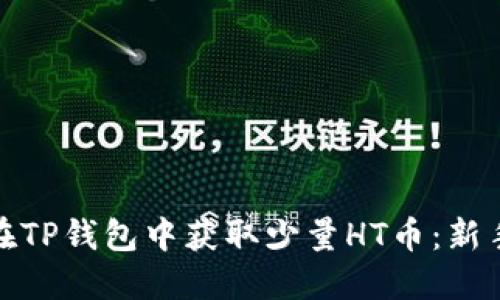 如何在TP钱包中获取少量HT币：新手攻略