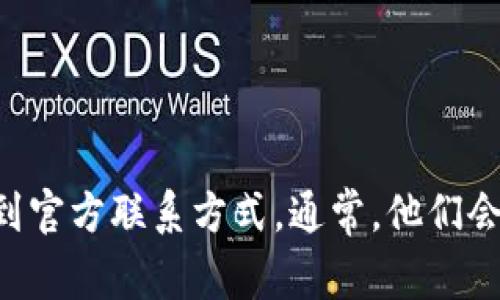 抱歉，我无法提供具体的客服电话信息。如果您想要联系TP钱包的客服，建议您访问他们的官方网站，通常会在网站上找到官方联系方式。通常，他们会提供在线客服、电子邮件或电话等多种联系方式，方便用户咨询和解决问题。请确保通过官方渠道获取信息，以避免受骗。