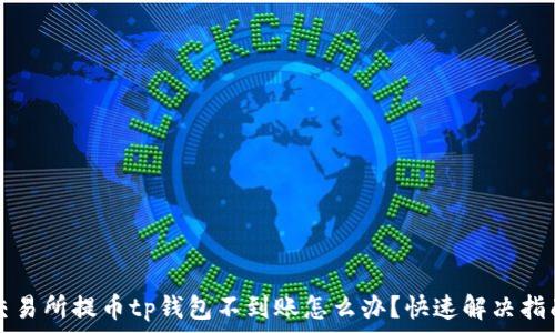   
交易所提币tp钱包不到账怎么办？快速解决指南