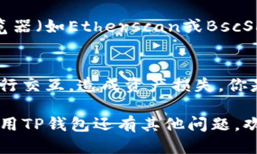 要查看TP钱包（TokenPocket）的合约地址，可以按照以下步骤进行：

1. 打开TP钱包
首先，确保你已在手机或设备上安装并打开TP钱包应用。如果你还没有下载，可以在App Store或Google Play进行下载并安装。

2. 选择币种
在TP钱包的主界面，选择你想查看合约地址的币种。通常在首页会显示你持有的数字资产。点击你需要的币种，以进入该币种的详细信息页面。

3. 进入合约信息
在币种的详细信息页面，通常会有“合约”或“信息”的选项。在这里，你可以查看到该币种的合约地址。这通常是一个以“0x”开头的一串字符串。

4. 验证合约地址
为了确保你获取的合约地址是正确的，建议访问官方的币种网站或在区块链浏览器（如Etherscan或BscScan）中查找相关信息，以验证合约的真实性。

5. 注意事项
在进行任何交易或投资前，一定要确认合约地址的准确性，以避免与假冒合约进行交互，造成资产损失。你是否也曾遇到过这样的情况？在查找信息时产生疑惑？这时一定要多方验证信息。

通过这些步骤，你可以轻松找到TP钱包中任意币种的合约地址。如果你对如何使用TP钱包还有其他问题，欢迎随时提问！