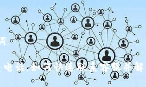 # 和关键词

tp钱包联系电话：如何快速联系客服并解决你的问题