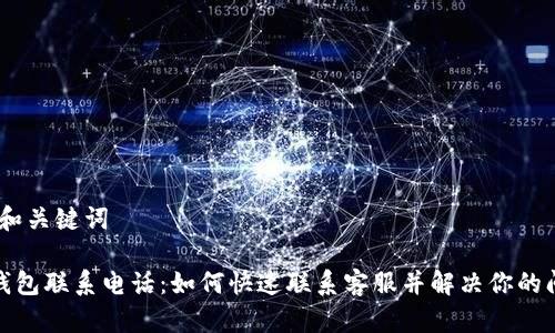 # 和关键词

tp钱包联系电话：如何快速联系客服并解决你的问题