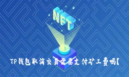 TP钱包取消交易需要支付矿工费吗？