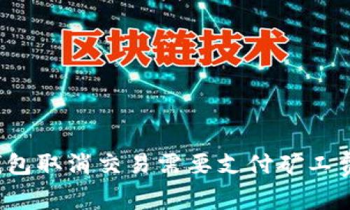 TP钱包取消交易需要支付矿工费吗？