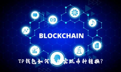 TP钱包如何轻松实现币种转换?