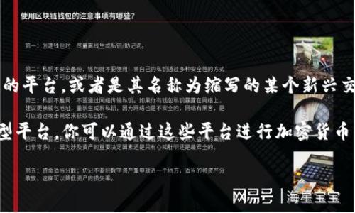 TP交易所（TP Exchange）并不是一个广为人知的加密货币交易所，可能是一个较小或地区性的平台，或者是其名称为缩写的某个新兴交易所。如果你关于TP交易所的具体位置或更多信息，建议查看交易所的官方网站或相关公告。

如果你想要寻找更有名的交易所，可以查看像是Binance、Coinbase、Huobi 或 KuCoin等大型平台。你可以通过这些平台进行加密货币的交易、投资等。

如果你需要更详细的信息或者特定的操作步骤，请告诉我！