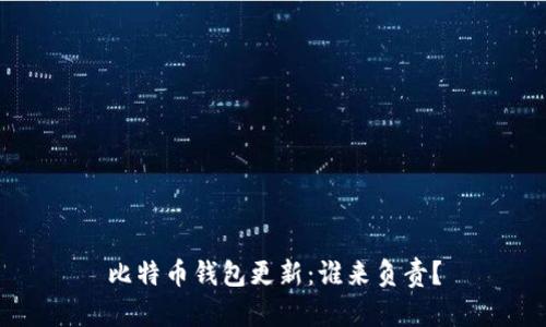 比特币钱包更新：谁来负责？