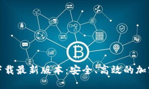 TP钱包官方网下载最新版本：安全、高效的加密货币管理工具