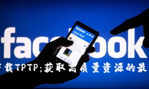 免费下载TPTP：获取高质量资源的最佳途径