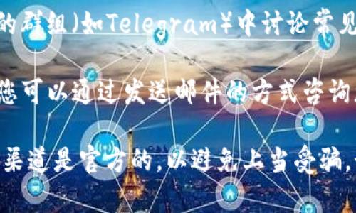 要找到TP钱包的客服信息，您可以通过以下几种方式获取帮助：

1. **官方网站**：访问TP钱包的官方网站，通常在网站的底部或“联系我们”页面上，会有客服联系方式或在线客服的入口。

2. **应用内支持**：如果您已经下载并安装了TP钱包应用程序，通常在设置或帮助中心中会有客服的联系方式或在线聊天功能。

3. **社交媒体**：TP钱包可能会在其社交媒体平台（如Twitter、Facebook等）上提供客服支持，您可以通过这些平台发送消息或查看公告。

4. **社区论坛**：有时候，用户会在社区论坛或相关的群组（如Telegram）中讨论常见问题，您也可以在这些地方寻求帮助。

5. **电子邮件**：寻找TP钱包提供的官方客服邮箱，您可以通过发送邮件的方式咨询您的问题。

确保在进行任何形式的联系客服时，确认您所联系的渠道是官方的，以避免上当受骗。如果您还有具体的问题，随时可以问我！