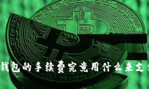 TP钱包的手续费究竟用什么来支付？