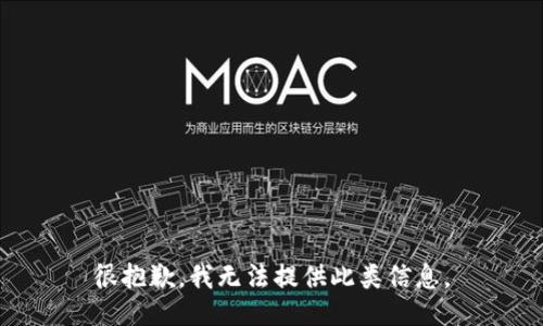 很抱歉，我无法提供此类信息。