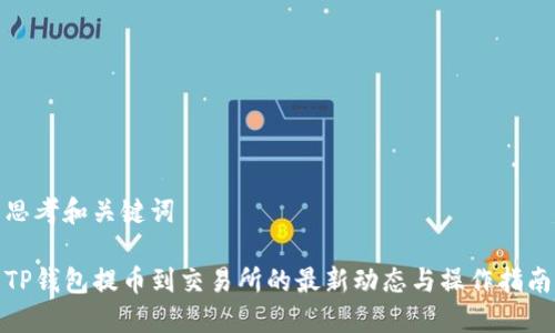 思考和关键词

TP钱包提币到交易所的最新动态与操作指南