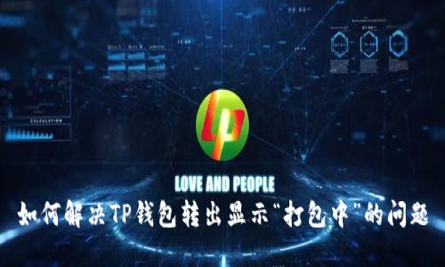 如何解决TP钱包转出显示“打包中”的问题
