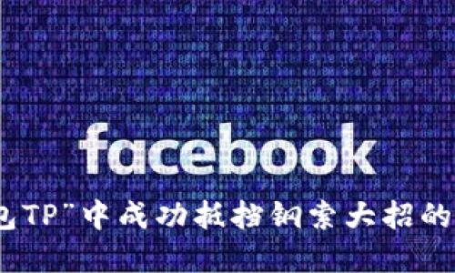 如何在“钱包TP”中成功抵挡钢索大招的技巧与策略