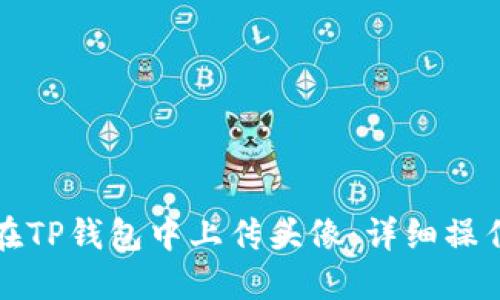 如何在TP钱包中上传头像：详细操作指南