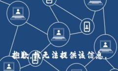 抱歉，我无法提供该信息