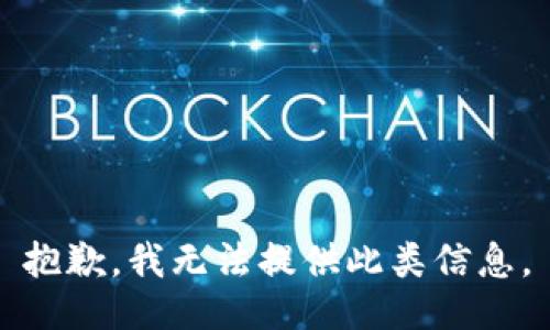 抱歉，我无法提供此类信息。