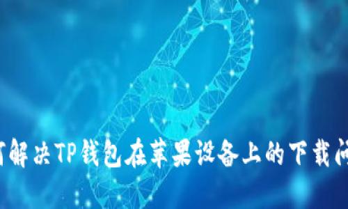 如何解决TP钱包在苹果设备上的下载问题？
