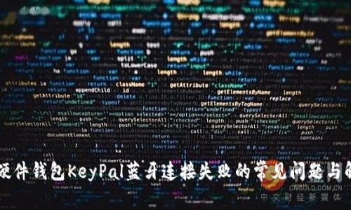 解决TP硬件钱包KeyPal蓝牙连接失败的常见问题与解决方案