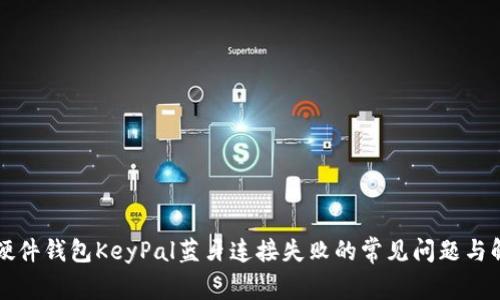 解决TP硬件钱包KeyPal蓝牙连接失败的常见问题与解决方案