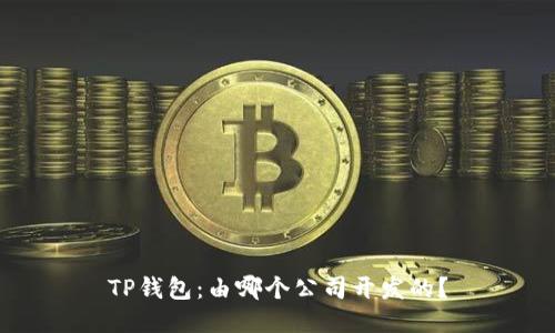 TP钱包：由哪个公司开发的？