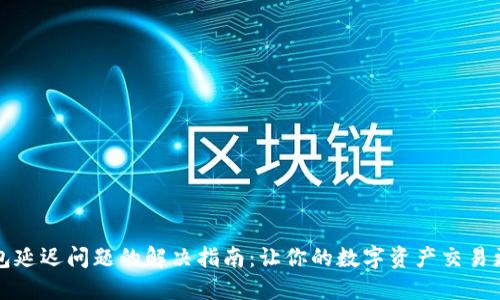 TP钱包延迟问题的解决指南：让你的数字资产交易更顺畅