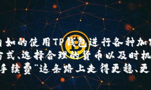   TP钱包手续费充值指南：轻松掌握全流程 /   
 guanjianci TP钱包, 手续费充值, 加密货币, 钱包使用 /guanjianci 

一、什么是TP钱包？
在数字化时代，区块链技术的迅猛发展使得加密货币逐渐走入我们的生活。而作为加密资产的重要工具，钱包的选择显得尤为重要。TP钱包，作为一种多功能的钱包，支持多种数字货币的存储和交易，受到越来越多用户的青睐。  
你是不是也在寻找一个安全且便捷的钱包？TP钱包正是这样的选择。它不仅可以存储各种主流的加密货币，而且具备比较高的安全性和用户友好的界面。

二、TP钱包的手续费概述
在使用TP钱包进行交易时，手续费是不可避免的。手续费通常是网络上处理交易所需支付的费用，这笔费用会在你的账户余额中自动扣除。了解手续费的构成和充值方式，对于每个TP钱包用户来说，都是必不可少的。  
手续费的高低可能会因网络拥堵、交易种类等因素而有所不同。这是因为区块链网络在高峰期处理交易的能力受限，为了保证交易能优先被处理，用户可能需要支付更高的手续费。

三、如何充值TP钱包的手续费？
充值TP钱包手续费的步骤相对简单，但对于新手来说，可能会遇到一些困惑。以下是详细的步骤指南，帮助你快速上手。  

h4步骤一：下载并安装TP钱包/h4
首先，你需要在你的手机应用商店（如App Store或Google Play）中搜索“TP钱包”进行下载并安装。如果你是在计算机上操作，可以访问其官网进行在线使用。  
下载后，打开TP钱包，按照指示进行注册或登录。如果你已经拥有钱包，请确保你的账户信息安全。

h4步骤二：了解手续费的计算方式/h4
在TP钱包中，手续费通常是根据当前网络状况而定的一部分。如果你进行转账或者交易，系统会自动计算出应该支付的手续费。在进行大额交易时，关注手续费变动显得尤为重要。  
你是否有过因为手续费而错失交易良机的经历？在高波动性时期，适时调整交易策略，确实可能帮助你获取更好的收益。

h4步骤三：选择合适的货币进行手续费充值/h4
TP钱包支持多种加密货币，所以在充值手续费时，可以根据自己拥有的资产选择合适的货币。一般来说，ETH和BTC都是广泛使用的选择，但选择哪个货币进行手续费充值，取决于你个人的资产状况和市场情况。

h4步骤四：调入钱包余额/h4
为了给TP钱包充值手续费，你需要将选定的加密货币转入TP钱包。选择“充值”功能，按提示输入充值金额和对方地址，完成交易。务必仔细核对每个细节，以免因为地址错误而造成资金损失。  
充值完成后，需在几分钟内确认到账。你是否知道，区块链上的交易确认时间会受网络状况影响？如果网络繁忙，确认时间可能会有所延迟。

h4步骤五：进行交易并支付手续费/h4
最后一步，当你的余额到位后，你就可以进行交易了。在发起交易时，钱包会自动弹出手续费提示。确认信息无误后，点击确认，手续费会自动从你的账户余额中扣除。  
是否曾经因为不清楚手续费而中断交易？通过了解以上步骤，你可以自信的完成每次交易，享受加密货币带来的便利。

四、如何降低TP钱包的手续费？
为了降低手续费，用户可以采取一些策略。比如，选择在网络较为宽松时进行交易，一般而言，交易高峰期的手续费会显著提高。同时，用户也可以通过选择较低手续费的交易金额来节省成本。  
你是否尝试过在深夜或周末进行交易？这段时间通常区块链的交易压力较小，手续费往往会下降。

五、总结
牛刀小试，怎样为TP钱包充值手续费已经不再是难题。掌握了这些基本操作之后，用户便能够更加自如的使用TP钱包进行各种加密货币交易。  
总之，手续费的理解和管理是使用TP钱包不可或缺的一部分。通过充值手续费、了解手续费的计算方式、选择合理的货币以及时机，你便可以高效地管理自己的数字资产。对你来说，使用TP钱包的体验又会在这当中提升多少呢？  
在快速发展的加密货币市场中，知识的积累与时机的把握同样重要。希望你能够通过这些分享，在“手续费”这条路上走得更稳、更远！