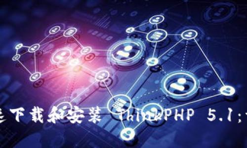 如何快速下载和安装 ThinkPHP 5.1：详尽指南