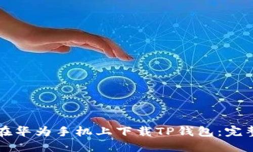 如何在华为手机上下载TP钱包：完整指南