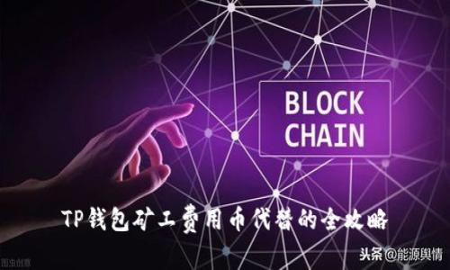 TP钱包矿工费用币代替的全攻略