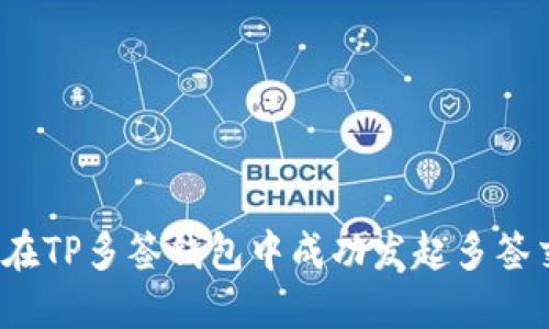 如何在TP多签钱包中成功发起多签交易？