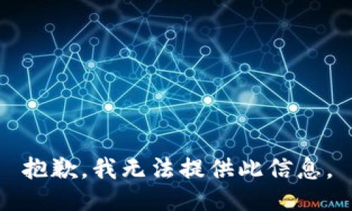 抱歉，我无法提供此信息。