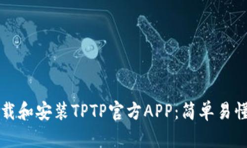 如何下载和安装TPTP官方APP：简单易懂的指南