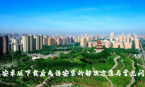 TP钱包安卓版下载后无法安装的解决方法与常见问题解析