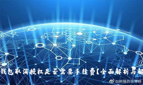 tp钱包取消授权是否需要手续费？全面解析与解答