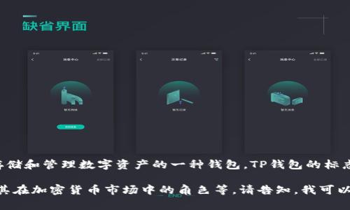 Tp钱包（TP Wallet）通常与 TRON 生态系统相关，它是用于存储和管理数字资产的一种钱包。TP钱包的标志或符号通常是品牌的标识，比如带有“TP”字母的图形或图标。

如果你有具体的需求，比如想了解TP钱包的功能、使用方法或其在加密货币市场中的角色等，请告知，我可以为你提供更多信息。