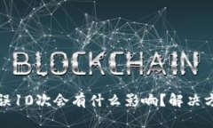 比特币钱包输入错误10次会有什么影响？解决方案