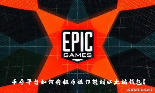 币乎平台如何将提币操作转到以太坊钱包？